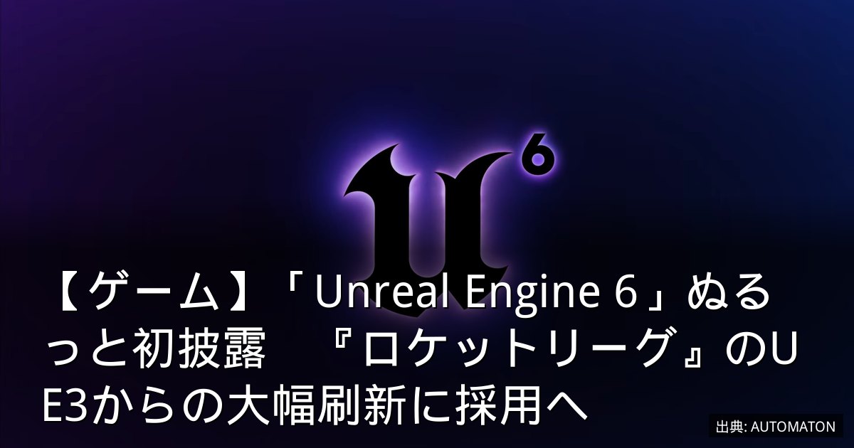 【ゲーム】「Unreal Engine 6」ぬるっと初披露　『ロケットリーグ』のUE3からの大幅刷新に採用へ
