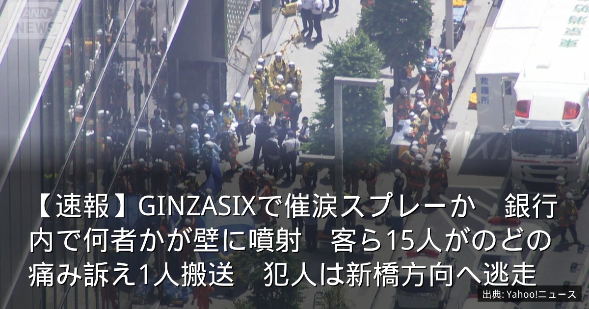 【速報】GINZASIXで催涙スプレーか　銀行内で何者かが壁に噴射　客ら15人がのどの痛み訴え1人搬送　犯人は新橋方向へ逃走