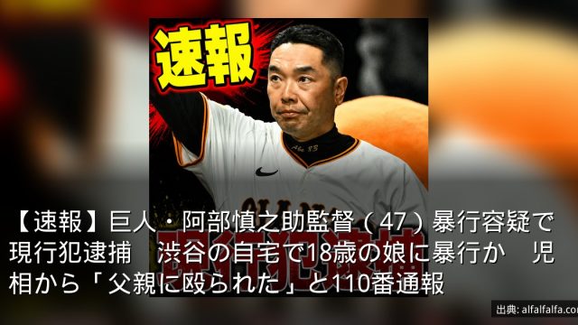 【速報】巨人・阿部慎之助監督（47）暴行容疑で現行犯逮捕　渋谷の自宅で18歳の娘に暴行か　児相から「父親に殴られた」と110番通報