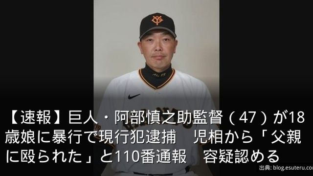 【速報】巨人・阿部慎之助監督（47）が18歳娘に暴行で現行犯逮捕　児相から「父親に殴られた」と110番通報　容疑認める