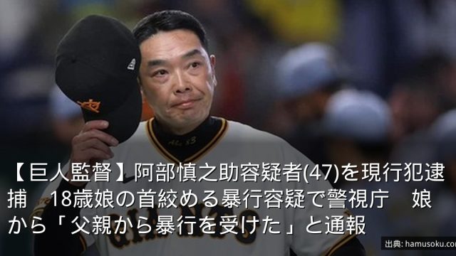 【巨人監督】阿部慎之助容疑者(47)を現行犯逮捕　18歳娘の首絞める暴行容疑で警視庁　娘から「父親から暴行を受けた」と通報