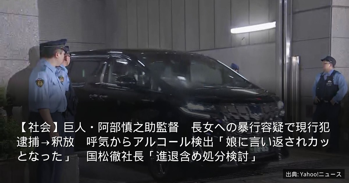 【社会】巨人・阿部慎之助監督　長女への暴行容疑で現行犯逮捕→釈放　呼気からアルコール検出「娘に言い返されカッとなった」　国松徹社長「進退含め処分検討」