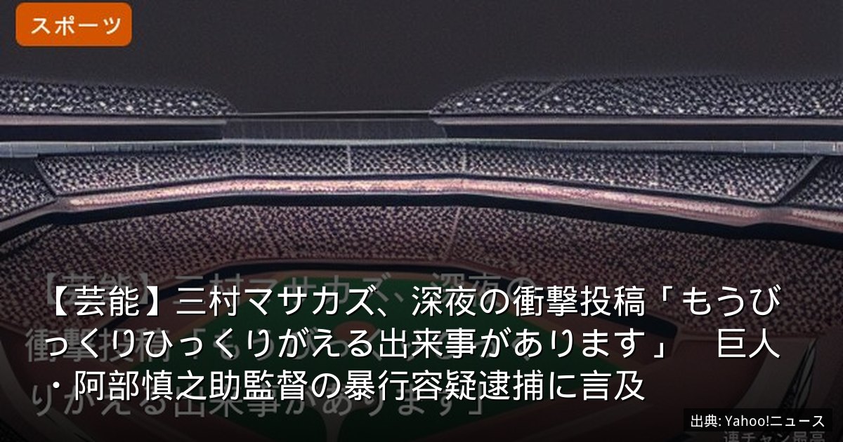 【芸能】三村マサカズ、深夜の衝撃投稿「もうびっくりひっくりがえる出来事があります」　巨人・阿部慎之助監督の暴行容疑逮捕に言及