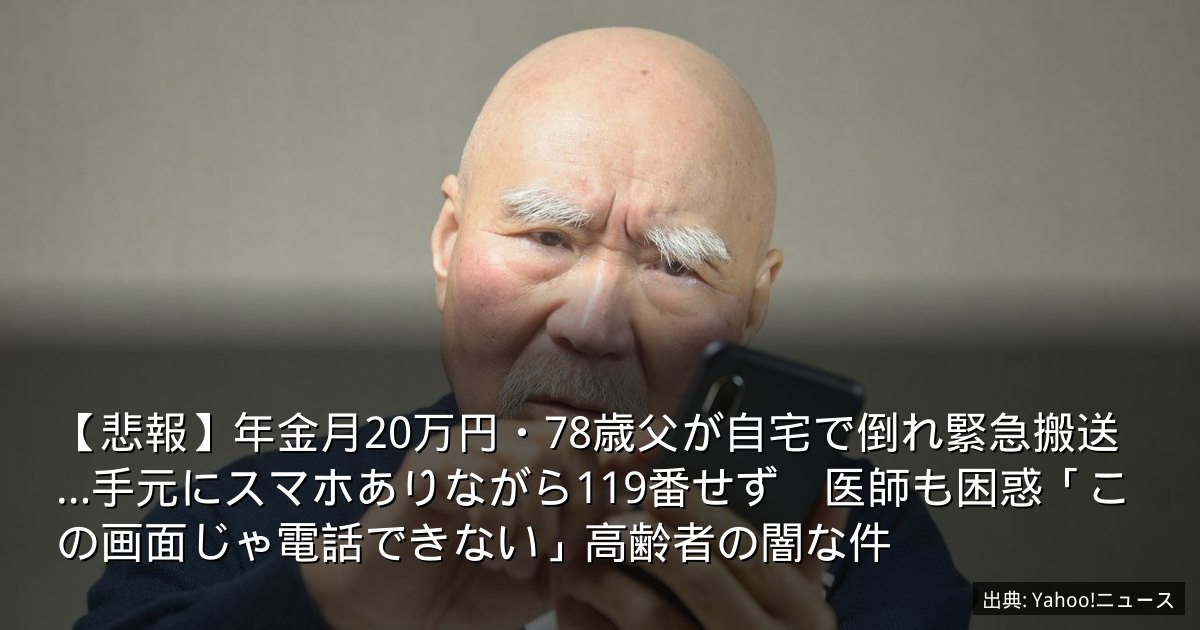 【悲報】年金月20万円・78歳父が自宅で倒れ緊急搬送…手元にスマホありながら119番せず　医師も困惑「この画面じゃ電話できない」高齢者の闇な件