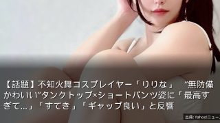【話題】不知火舞コスプレイヤー「りりな」　“無防備かわいい”タンクトップ×ショートパンツ姿に「最高すぎて…」「すてき」「ギャップ良い」と反響