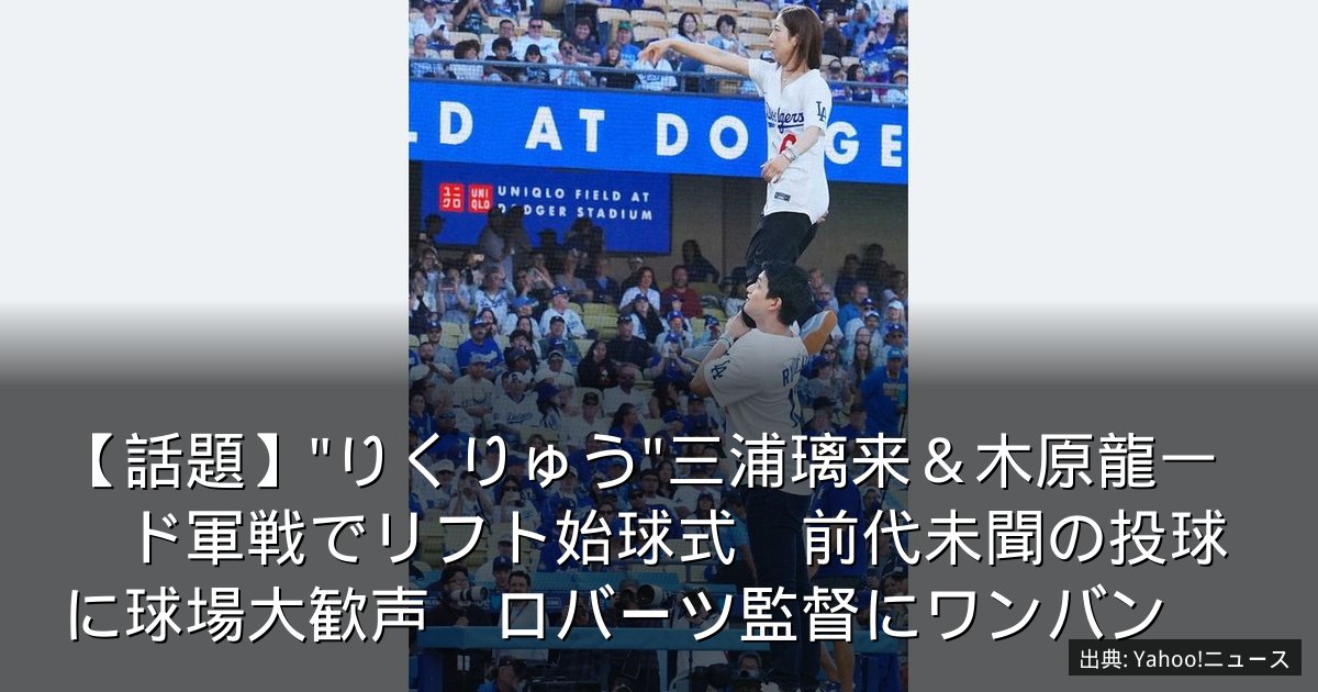 【話題】"りくりゅう"三浦璃来＆木原龍一　ド軍戦でリフト始球式　前代未聞の投球に球場大歓声　ロバーツ監督にワンバン