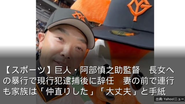 【スポーツ】巨人・阿部慎之助監督　長女への暴行で現行犯逮捕後に辞任　妻の前で連行も家族は「仲直りした」「大丈夫」と手紙