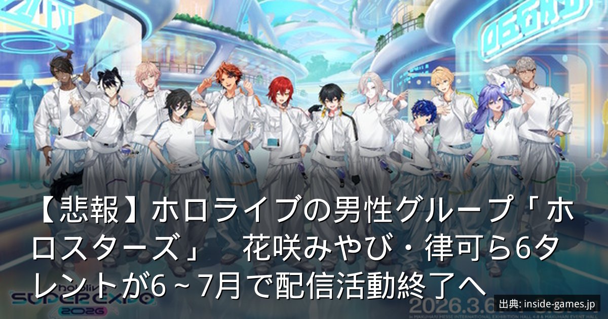 【悲報】ホロライブの男性グループ「ホロスターズ」　花咲みやび・律可ら6タレントが6～7月で配信活動終了へ