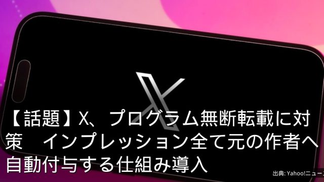 【話題】X、プログラム無断転載に対策　インプレッション全て元の作者へ自動付与する仕組み導入