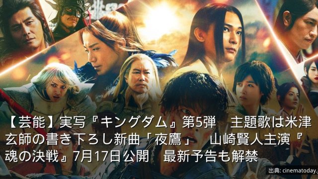 【芸能】実写『キングダム』第5弾　主題歌は米津玄師の書き下ろし新曲「夜鷹」　山崎賢人主演『魂の決戦』7月17日公開　最新予告も解禁