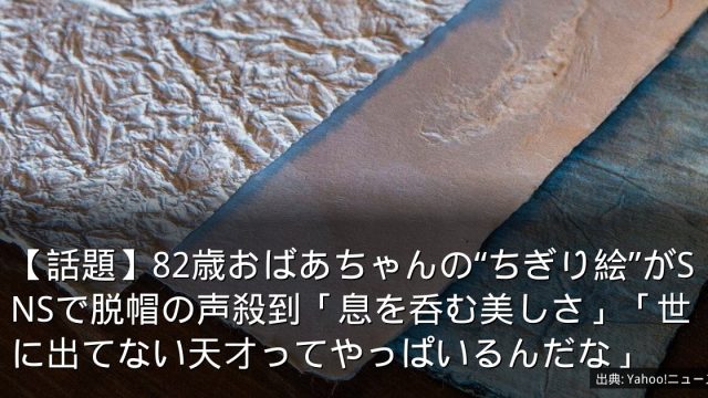 【話題】82歳おばあちゃんの“ちぎり絵”がSNSで脱帽の声殺到「息を呑む美しさ」「世に出てない天才ってやっぱいるんだな」