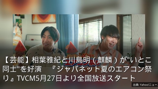 【芸能】相葉雅紀と川島明（麒麟）が"いとこ同士"を好演　『ジャパネット夏のエアコン祭り』TVCM5月27日より全国放送スタート