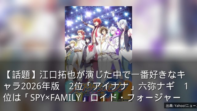 【話題】江口拓也が演じた中で一番好きなキャラ2026年版　2位「アイナナ」六弥ナギ　1位は「SPY×FAMILY」ロイド・フォージャー