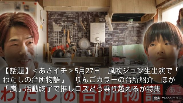 【話題】＜あさイチ＞5月27日　風吹ジュン生出演で「わたしの台所物語」　りんごカラーの台所紹介　ほか「嵐」活動終了で推しロスどう乗り越えるか特集