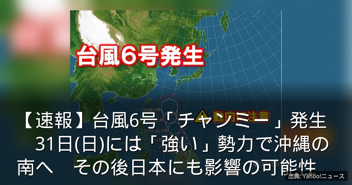 【速報】台風6号「チャンミー」発生　31日(日)には「強い」勢力で沖縄の南へ　その後日本にも影響の可能性