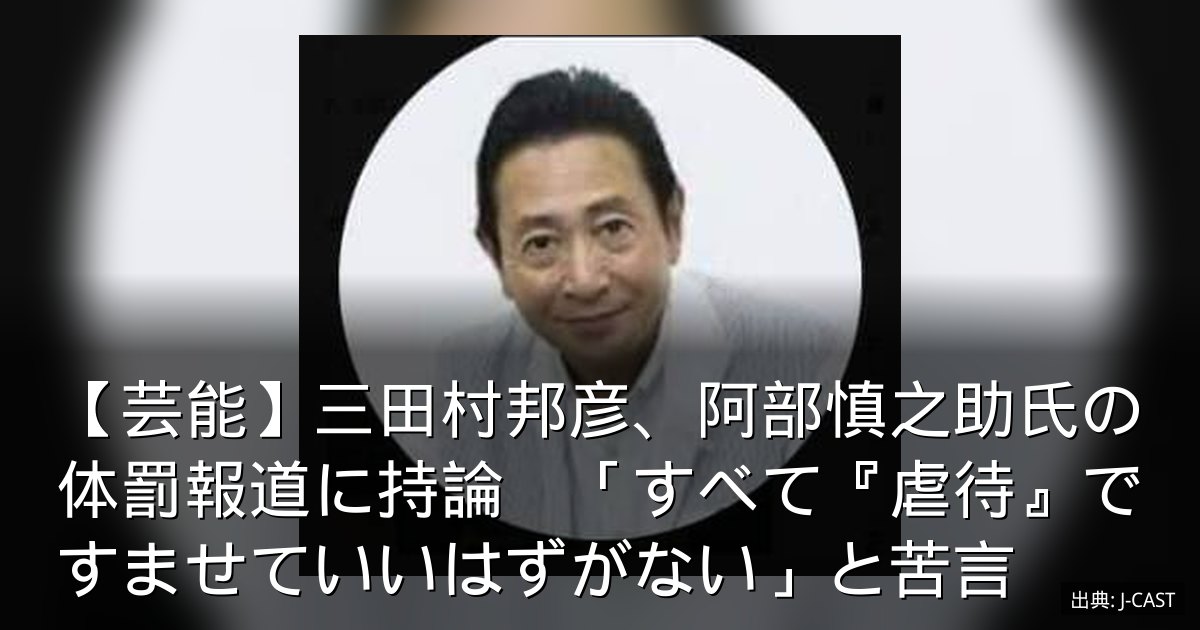 【芸能】三田村邦彦、阿部慎之助氏の体罰報道に持論　「すべて『虐待』ですませていいはずがない」と苦言