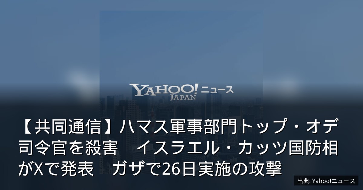 【共同通信】ハマス軍事部門トップ・オデ司令官を殺害　イスラエル・カッツ国防相がXで発表　ガザで26日実施の攻撃