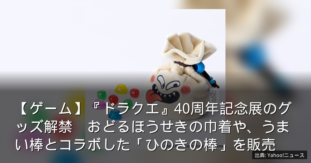 【ゲーム】『ドラクエ』40周年記念展のグッズ解禁　おどるほうせきの巾着や、うまい棒とコラボした「ひのきの棒」を販売