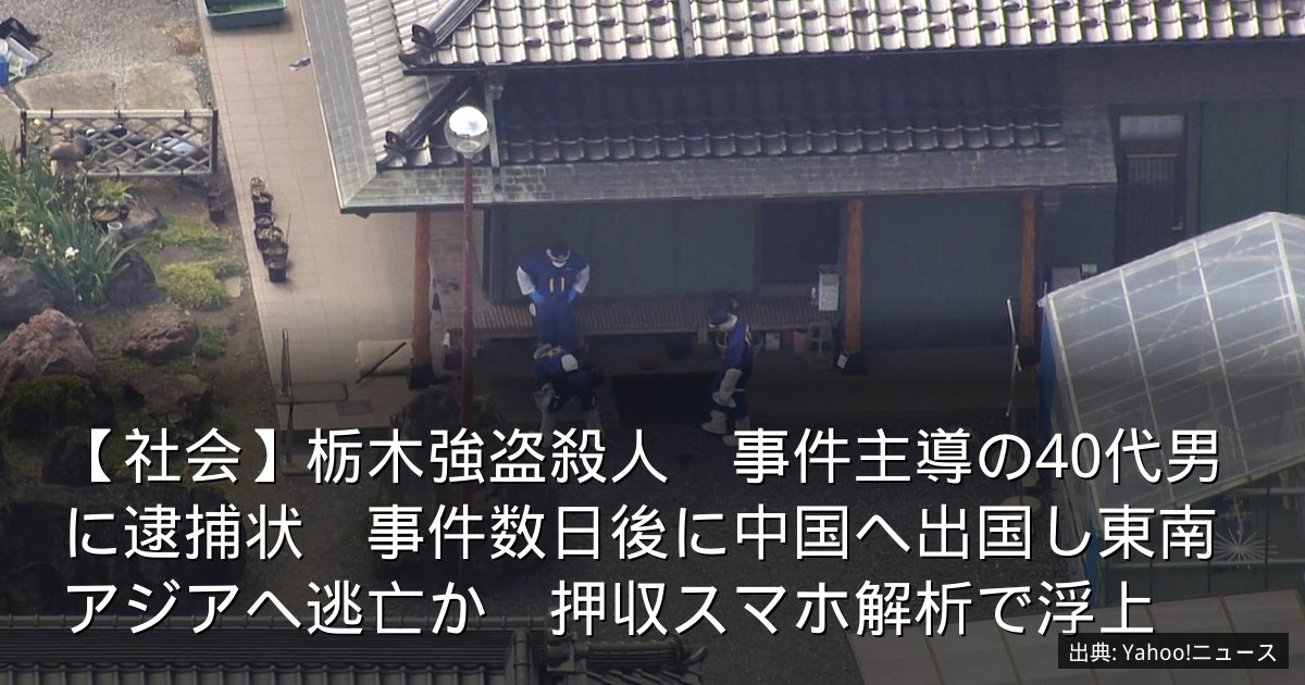 【社会】栃木強盗殺人　事件主導の40代男に逮捕状　事件数日後に中国へ出国し東南アジアへ逃亡か　押収スマホ解析で浮上