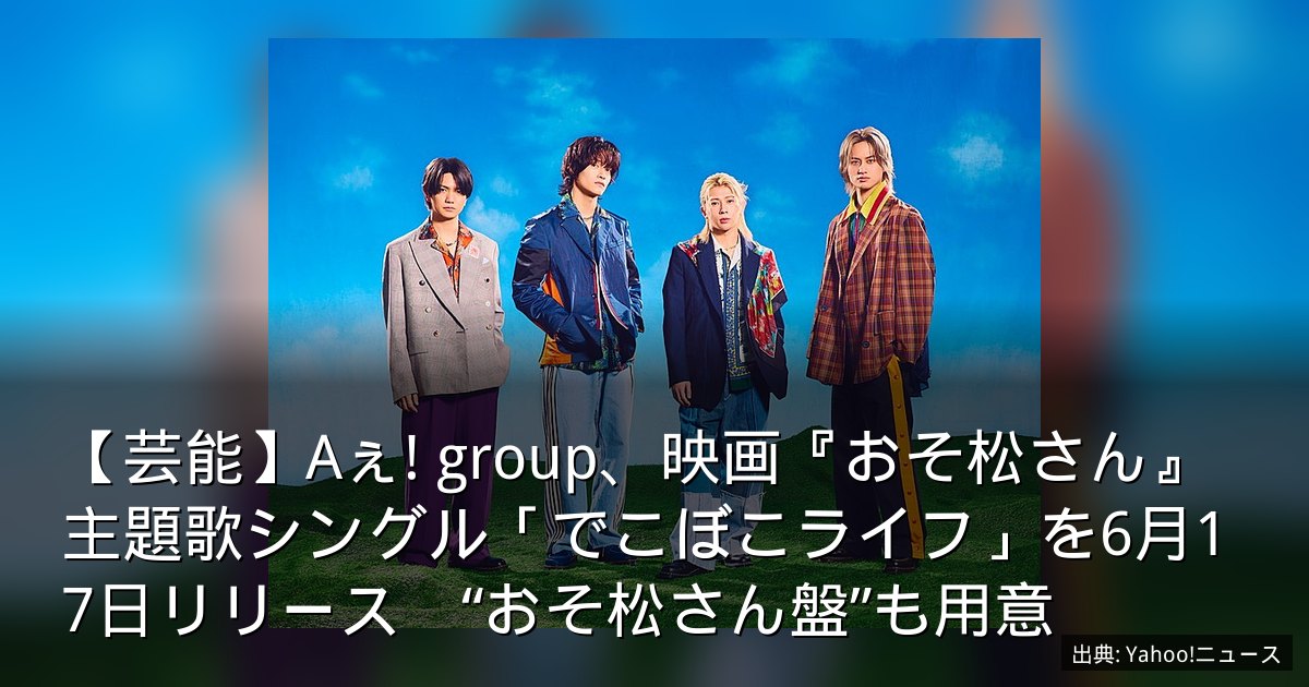 【芸能】Aぇ! group、映画『おそ松さん』主題歌シングル「でこぼこライフ」を6月17日リリース　“おそ松さん盤”も用意