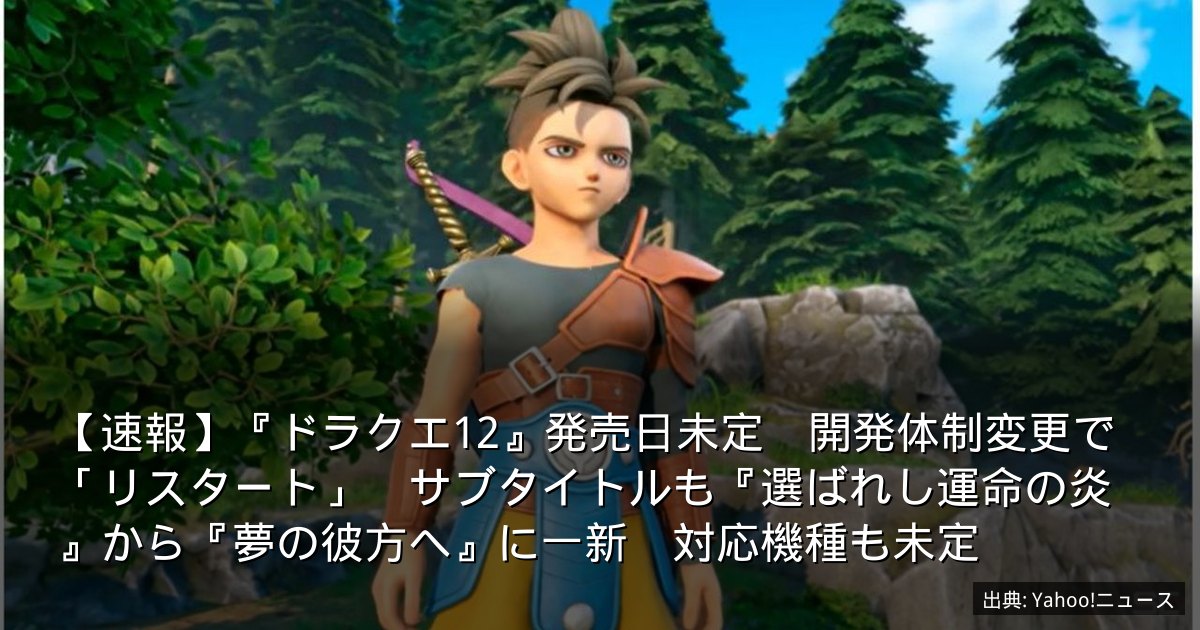 【速報】『ドラクエ12』発売日未定　開発体制変更で「リスタート」　サブタイトルも『選ばれし運命の炎』から『夢の彼方へ』に一新　対応機種も未定