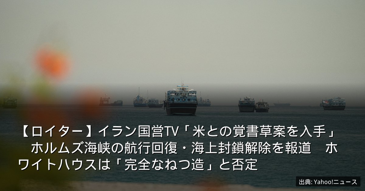 【ロイター】イラン国営TV「米との覚書草案を入手」　ホルムズ海峡の航行回復・海上封鎖解除を報道　ホワイトハウスは「完全なねつ造」と否定