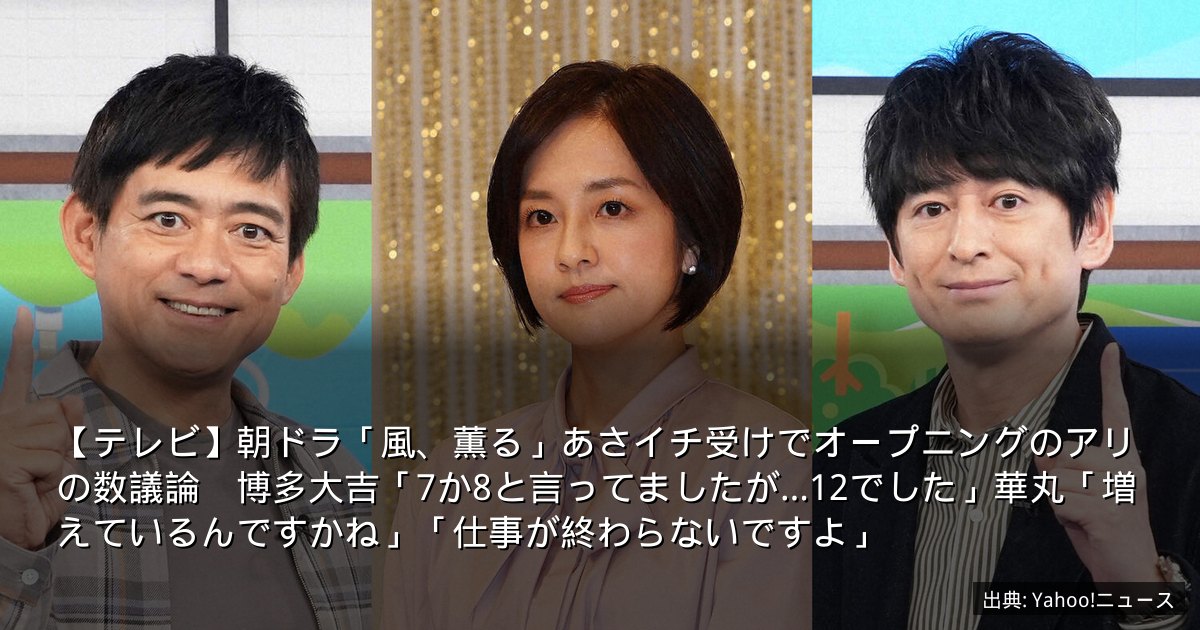 【テレビ】朝ドラ「風、薫る」あさイチ受けでオープニングのアリの数議論　博多大吉「7か8と言ってましたが…12でした」華丸「増えているんですかね」「仕事が終わらないですよ」