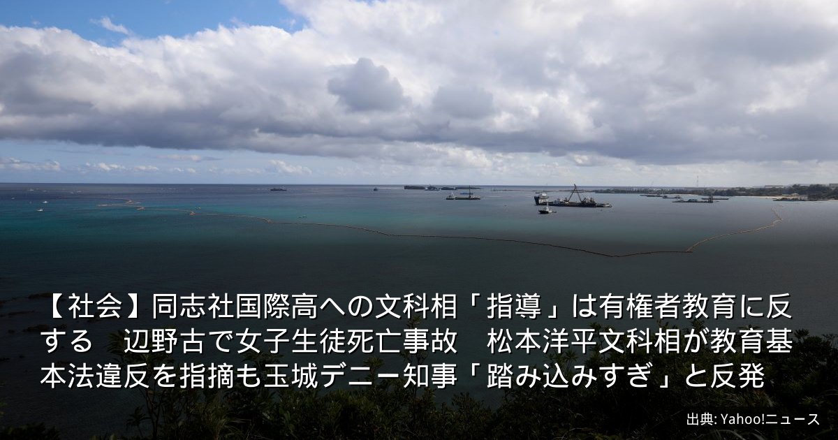 【社会】同志社国際高への文科相「指導」は有権者教育に反する　辺野古で女子生徒死亡事故　松本洋平文科相が教育基本法違反を指摘も玉城デニー知事「踏み込みすぎ」と反発