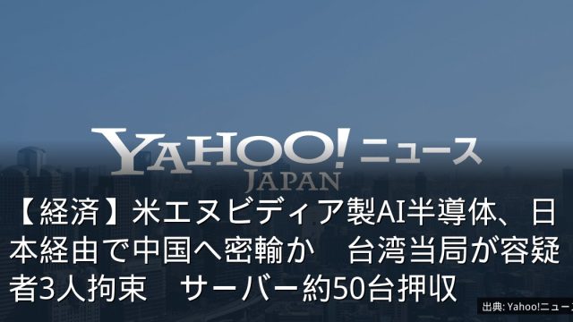 【経済】米エヌビディア製AI半導体、日本経由で中国へ密輸か　台湾当局が容疑者3人拘束　サーバー約50台押収