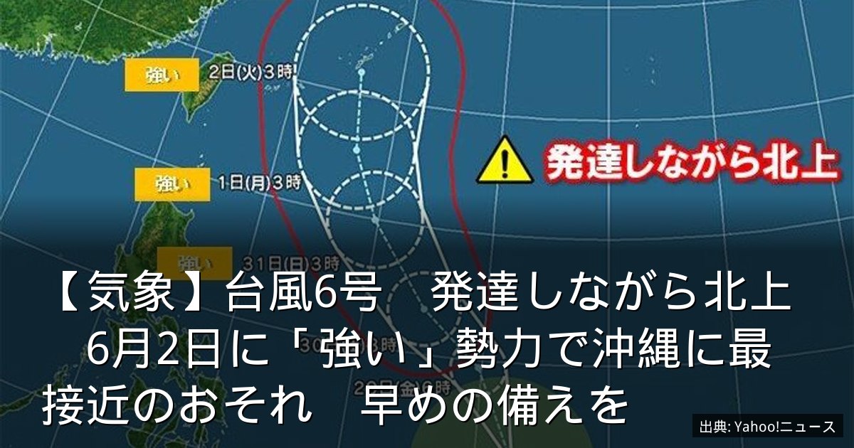 【気象】台風6号　発達しながら北上　6月2日に「強い」勢力で沖縄に最接近のおそれ　早めの備えを