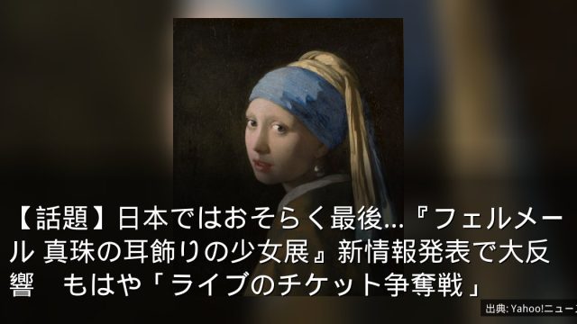 【話題】日本ではおそらく最後…『フェルメール 真珠の耳飾りの少女展』新情報発表で大反響　もはや「ライブのチケット争奪戦」