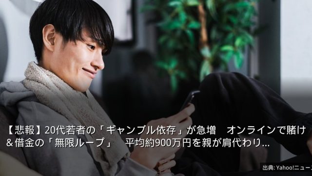 【悲報】20代若者の「ギャンブル依存」が急増　オンラインで賭け＆借金の「無限ループ」　平均約900万円を親が肩代わり…
