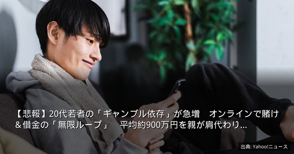【悲報】20代若者の「ギャンブル依存」が急増　オンラインで賭け＆借金の「無限ループ」　平均約900万円を親が肩代わり…
