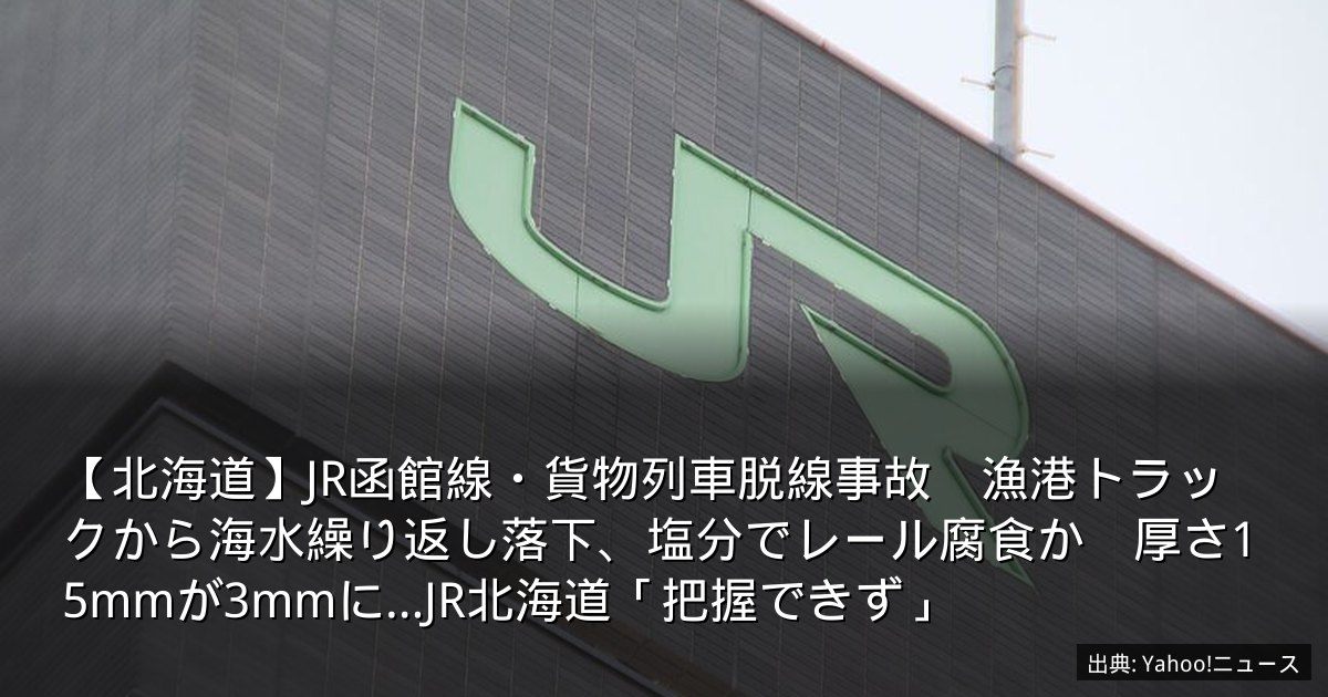 【北海道】JR函館線・貨物列車脱線事故　漁港トラックから海水繰り返し落下、塩分でレール腐食か　厚さ15mmが3mmに…JR北海道「把握できず」