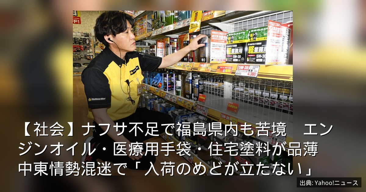 【社会】ナフサ不足で福島県内も苦境　エンジンオイル・医療用手袋・住宅塗料が品薄　中東情勢混迷で「入荷のめどが立たない」