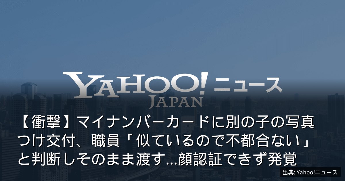 【衝撃】マイナンバーカードに別の子の写真つけ交付、職員「似ているので不都合ない」と判断しそのまま渡す…顔認証できず発覚