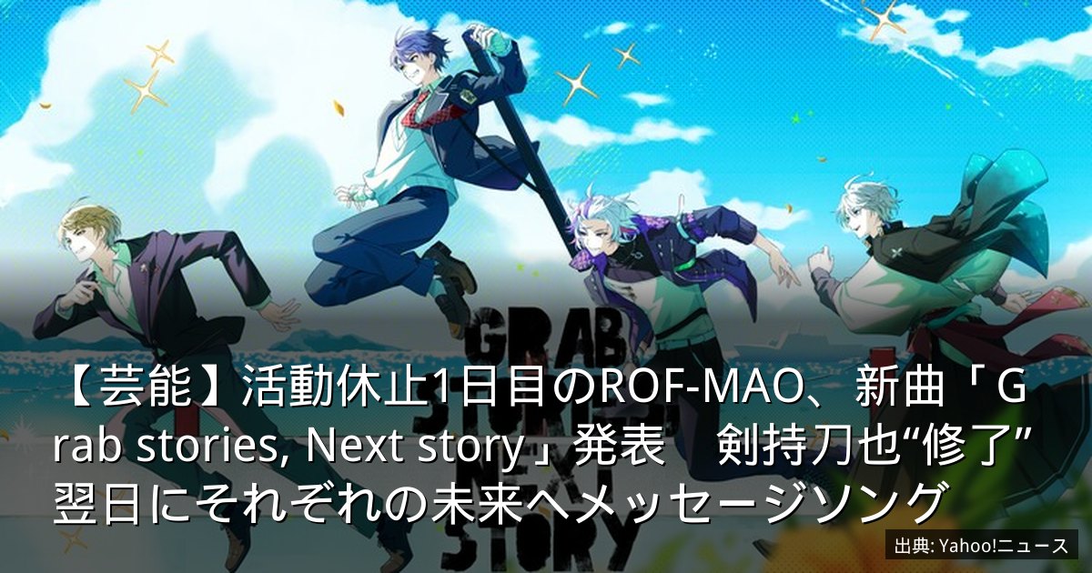 【芸能】活動休止1日目のROF-MAO、新曲「Grab stories, Next story」発表　剣持刀也“修了”翌日にそれぞれの未来へメッセージソング