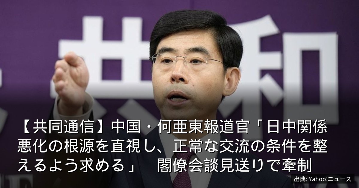【共同通信】中国・何亜東報道官「日中関係悪化の根源を直視し、正常な交流の条件を整えるよう求める」　閣僚会談見送りで牽制