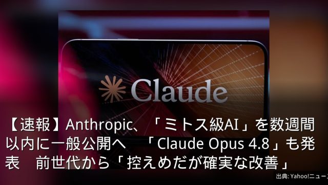 【速報】Anthropic、「ミトス級AI」を数週間以内に一般公開へ　「Claude Opus 4.8」も発表　前世代から「控えめだが確実な改善」