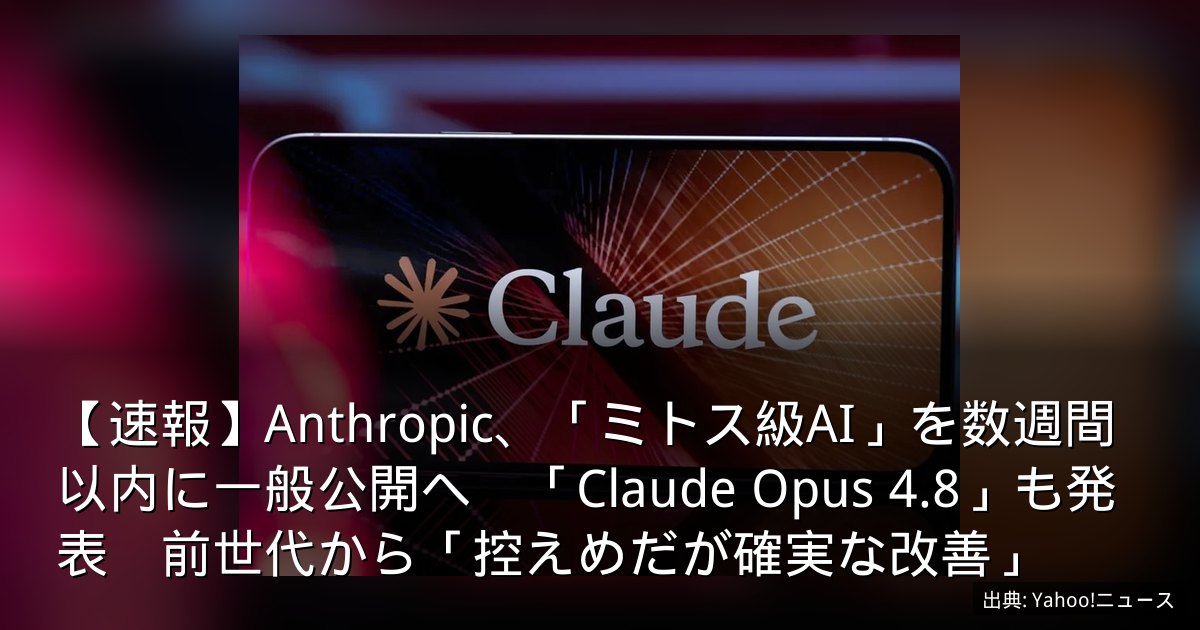 【速報】Anthropic、「ミトス級AI」を数週間以内に一般公開へ　「Claude Opus 4.8」も発表　前世代から「控えめだが確実な改善」
