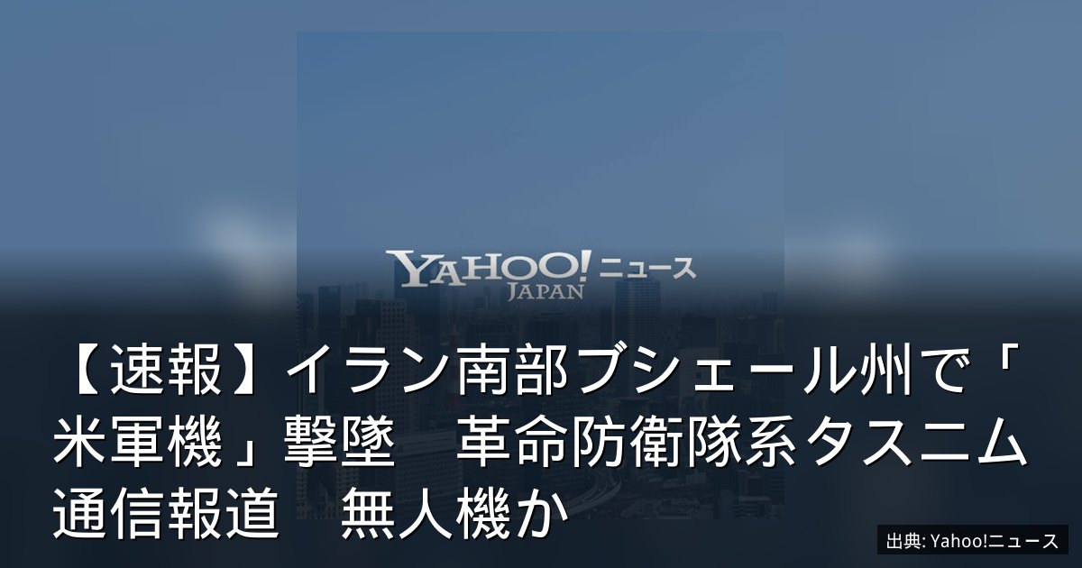 【速報】イラン南部ブシェール州で「米軍機」撃墜　革命防衛隊系タスニム通信報道　無人機か