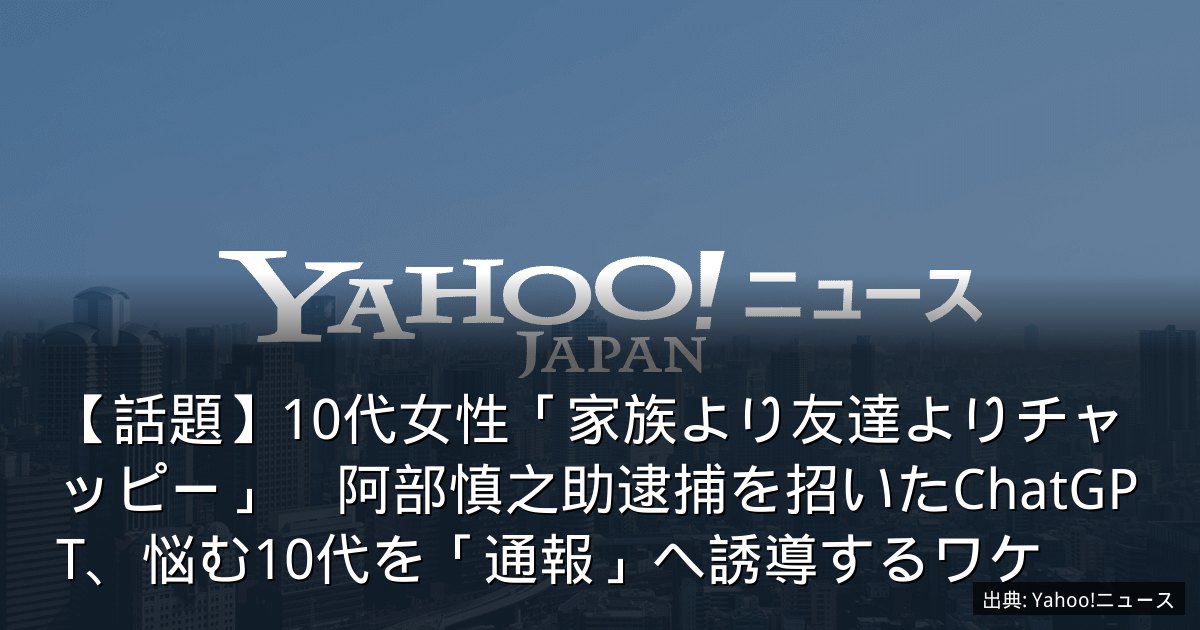 【話題】10代女性「家族より友達よりチャッピー」　阿部慎之助逮捕を招いたChatGPT、悩む10代を「通報」へ誘導するワケ