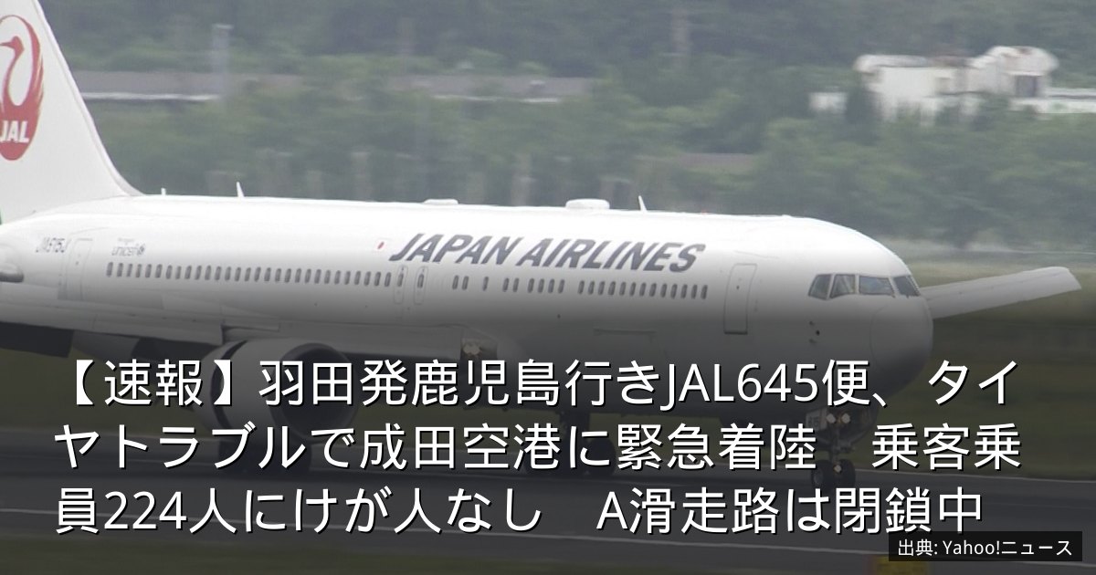 【速報】羽田発鹿児島行きJAL645便、タイヤトラブルで成田空港に緊急着陸　乗客乗員224人にけが人なし　A滑走路は閉鎖中
