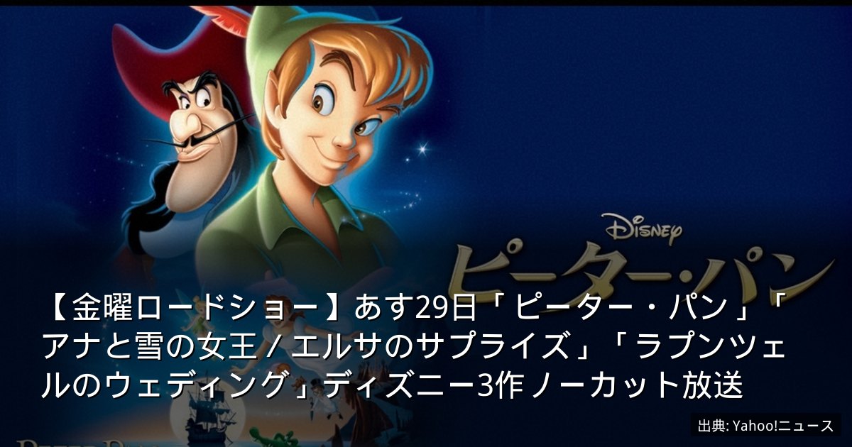 【金曜ロードショー】あす29日「ピーター・パン」「アナと雪の女王／エルサのサプライズ」「ラプンツェルのウェディング」ディズニー3作ノーカット放送