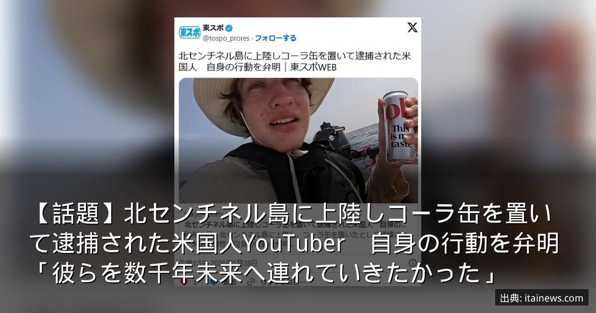 【話題】北センチネル島に上陸しコーラ缶を置いて逮捕された米国人YouTuber　自身の行動を弁明「彼らを数千年未来へ連れていきたかった」