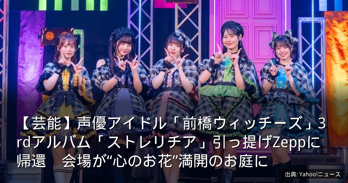 【芸能】声優アイドル「前橋ウィッチーズ」3rdアルバム「ストレリチア」引っ提げZeppに帰還　会場が“心のお花”満開のお庭に