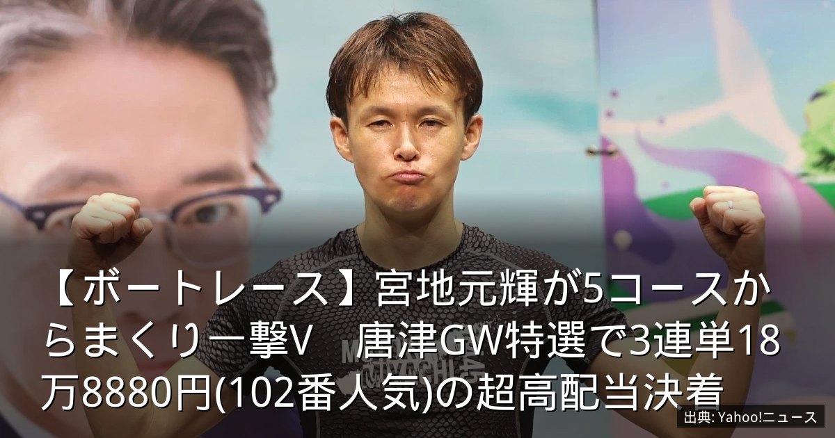 【ボートレース】宮地元輝が5コースからまくり一撃V　唐津GW特選で3連単18万8880円(102番人気)の超高配当決着