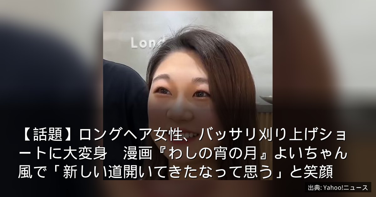 【話題】ロングヘア女性、バッサリ刈り上げショートに大変身　漫画『わしの宵の月』よいちゃん風で「新しい道開いてきたなって思う」と笑顔