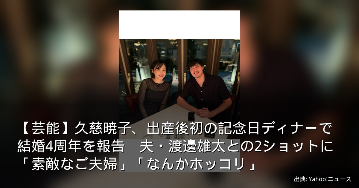 【芸能】久慈暁子、出産後初の記念日ディナーで結婚4周年を報告　夫・渡邊雄太との2ショットに「素敵なご夫婦」「なんかホッコリ」