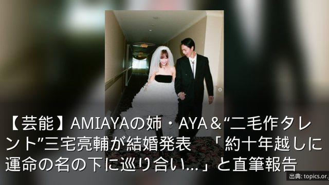 【芸能】AMIAYAの姉・AYA＆“二毛作タレント”三宅亮輔が結婚発表　「約十年越しに運命の名の下に巡り合い…」と直筆報告